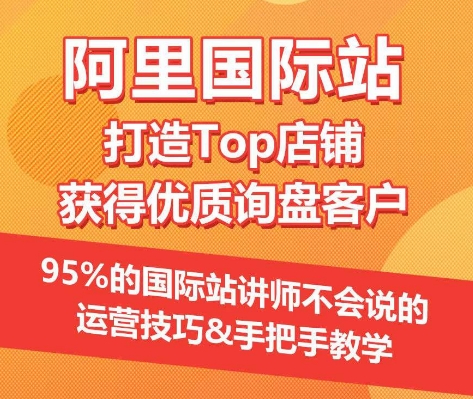 【阿里国际站】打造Top店铺&获得优质询盘客户，​95%的国际站讲师不会说的运营技巧-立刻分享网创平台