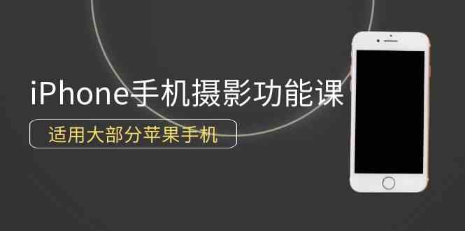 （9969期）0基础带你玩转iPhone手机摄影功能，适用大部分苹果手机（12节视频课）-立刻分享网创平台