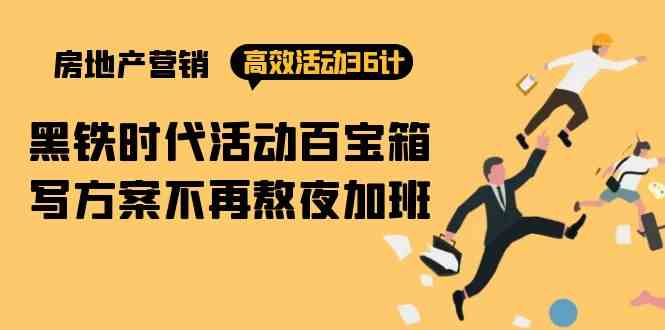 （9966期）房产营销高效活动36计：黑铁时代 活动百宝箱，写方案不再熬夜加班-立刻分享网创平台