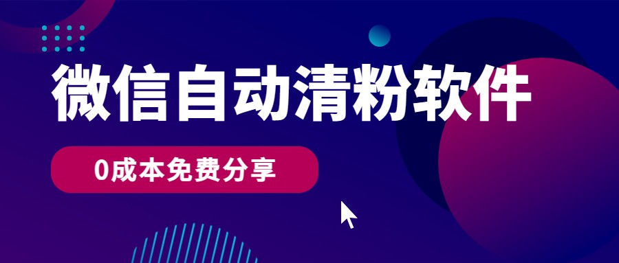 微信自动清粉软件，0成本免费分享，可自用可变现，一天400+-立刻分享网创平台