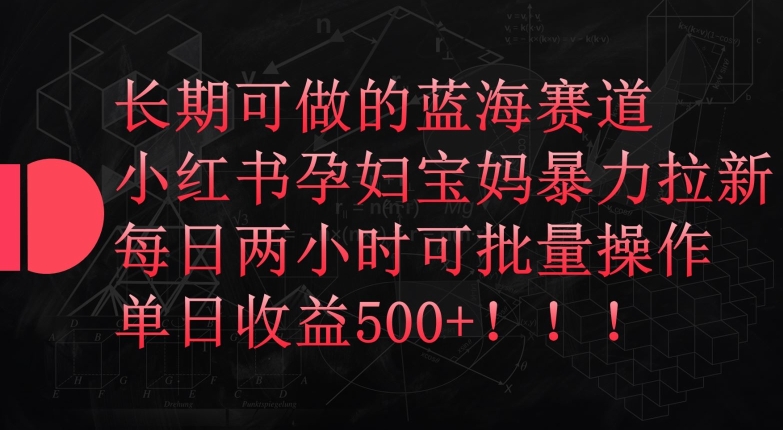 长期可做的蓝海赛道，小红书孕妇宝妈暴力拉新玩法，每日两小时可批量操作，单日收益500+-立刻分享网创平台