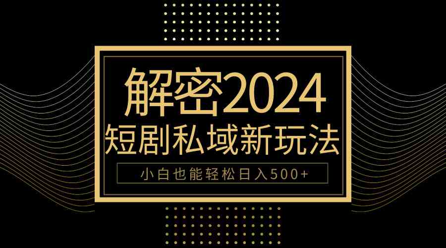 （9951期）10分钟教会你2024玩转短剧私域变现，小白也能轻松日入500+-立刻分享网创平台