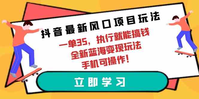 （9948期）抖音最新风口项目玩法，一单35，执行就能搞钱 全新蓝海变现玩法 手机可操作-立刻分享网创平台