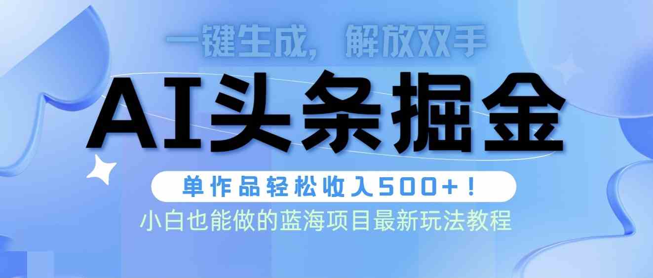 （9984期）头条AI掘金术最新玩法，全AI制作无需人工修稿，一键生成单篇文章收益500+-立刻分享网创平台