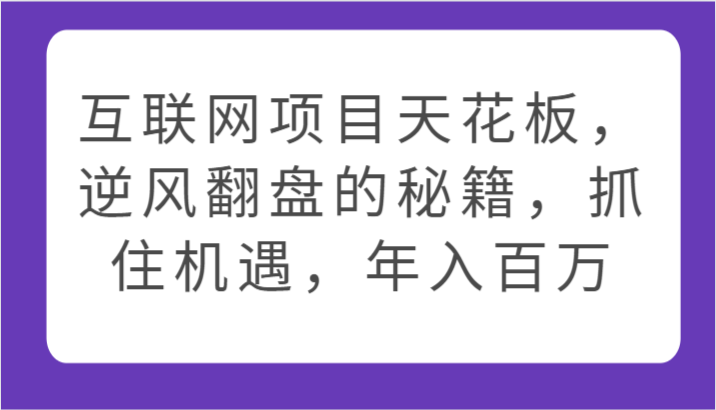 互联网项目天花板，逆风翻盘的秘籍，抓住机遇，年入百万-立刻分享网创平台