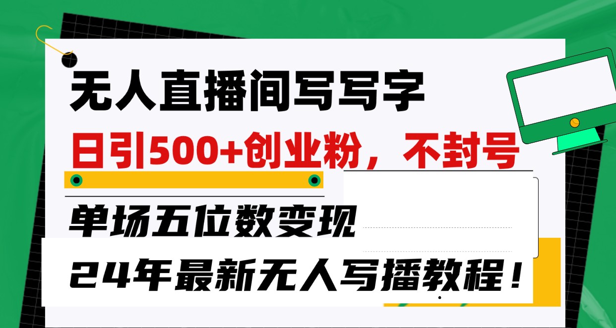 无人直播间写字日引500+创业粉，单场五位数变现，24年最新无人写播不封号教程！-立刻分享网创平台