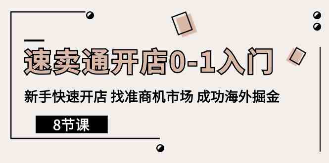 速卖通开店0-1入门，新手快速开店 找准商机市场 成功海外掘金（8节课）-立刻分享网创平台