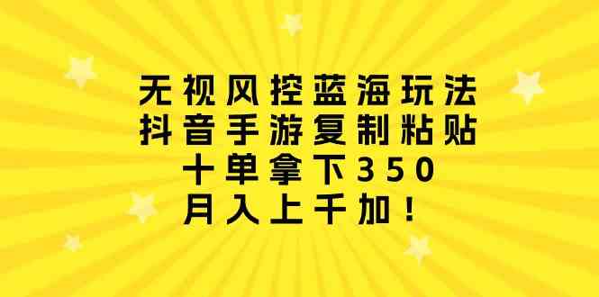 （10133期）无视风控蓝海玩法，抖音手游复制粘贴，十单拿下350，月入上千加！-立刻分享网创平台