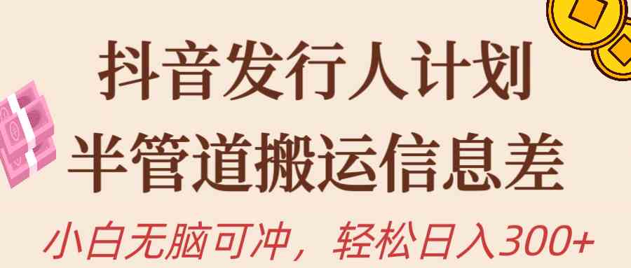 （10129期）抖音发行人计划，半管道搬运，日入300+，新手小白无脑冲-立刻分享网创平台