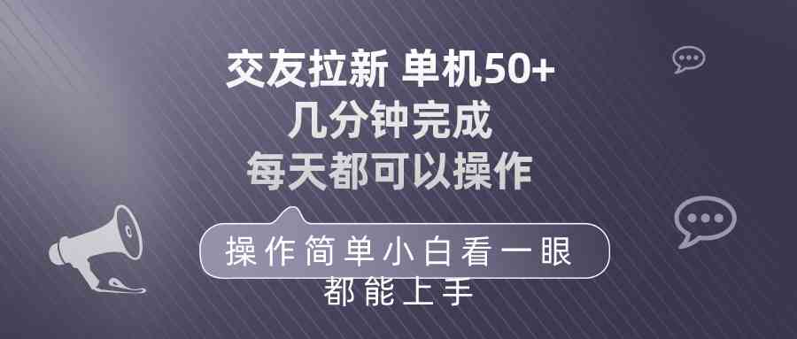 （10124期）交友拉新 单机50 操作简单 每天都可以做 轻松上手-立刻分享网创平台