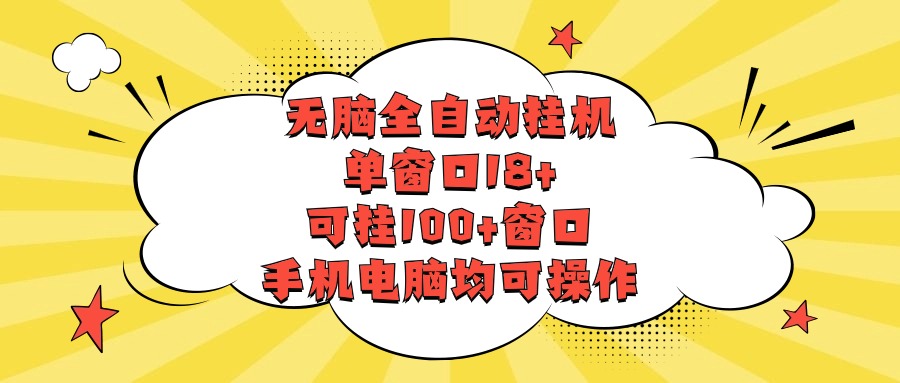 无脑全自动挂机，单窗口18+，可挂100+窗口，手机电脑均可操作-立刻分享网创平台