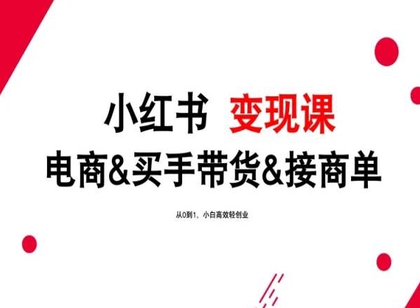 2024年最新小红书变现课，电商&买手带货&接商单，从0到1，小白高效轻创业-立刻分享网创平台