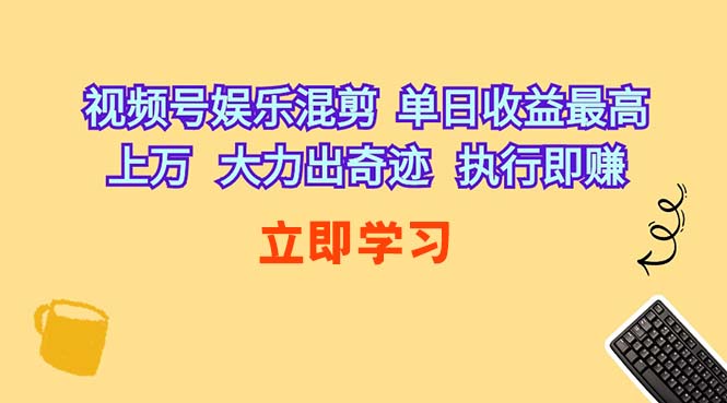 （10122期）视频号娱乐混剪  单日收益最高上万   大力出奇迹   执行即赚-立刻分享网创平台