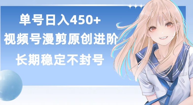 单号日赚450+，视频号原创漫剪进阶版，长久稳定，而且具有睡后收益-立刻分享网创平台