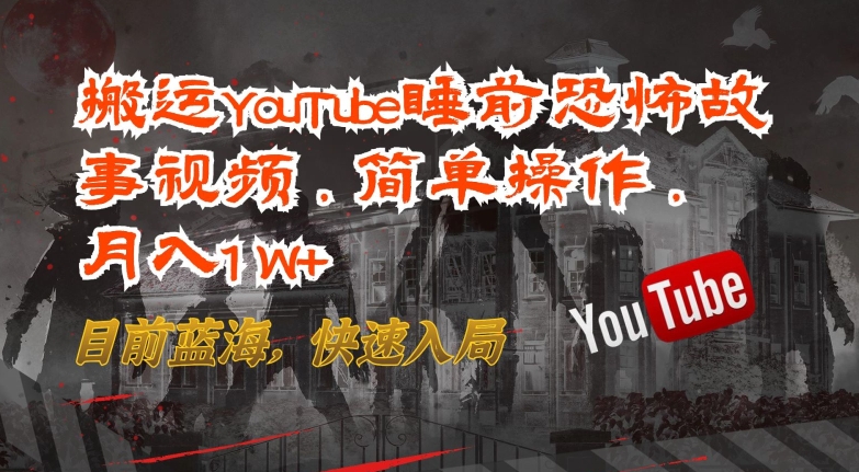 搬运YouTube睡前恐怖故事视频，简单操作，月入1W+，目前蓝海，快速入局-立刻分享网创平台