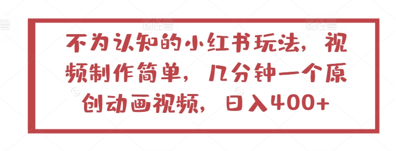 不为认知的小红书玩法，视频制作简单，几分钟一个原创动画视频，日入400+-立刻分享网创平台