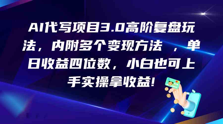 AI代写项目3.0高阶复盘玩法，单日收益四位数，小白也可上手实…-立刻分享网创平台
