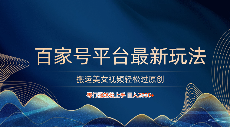百家号平台搬运美女视频轻松过原创最新玩法，零门槛轻松上手，日入2000+ 可批量-立刻分享网创平台