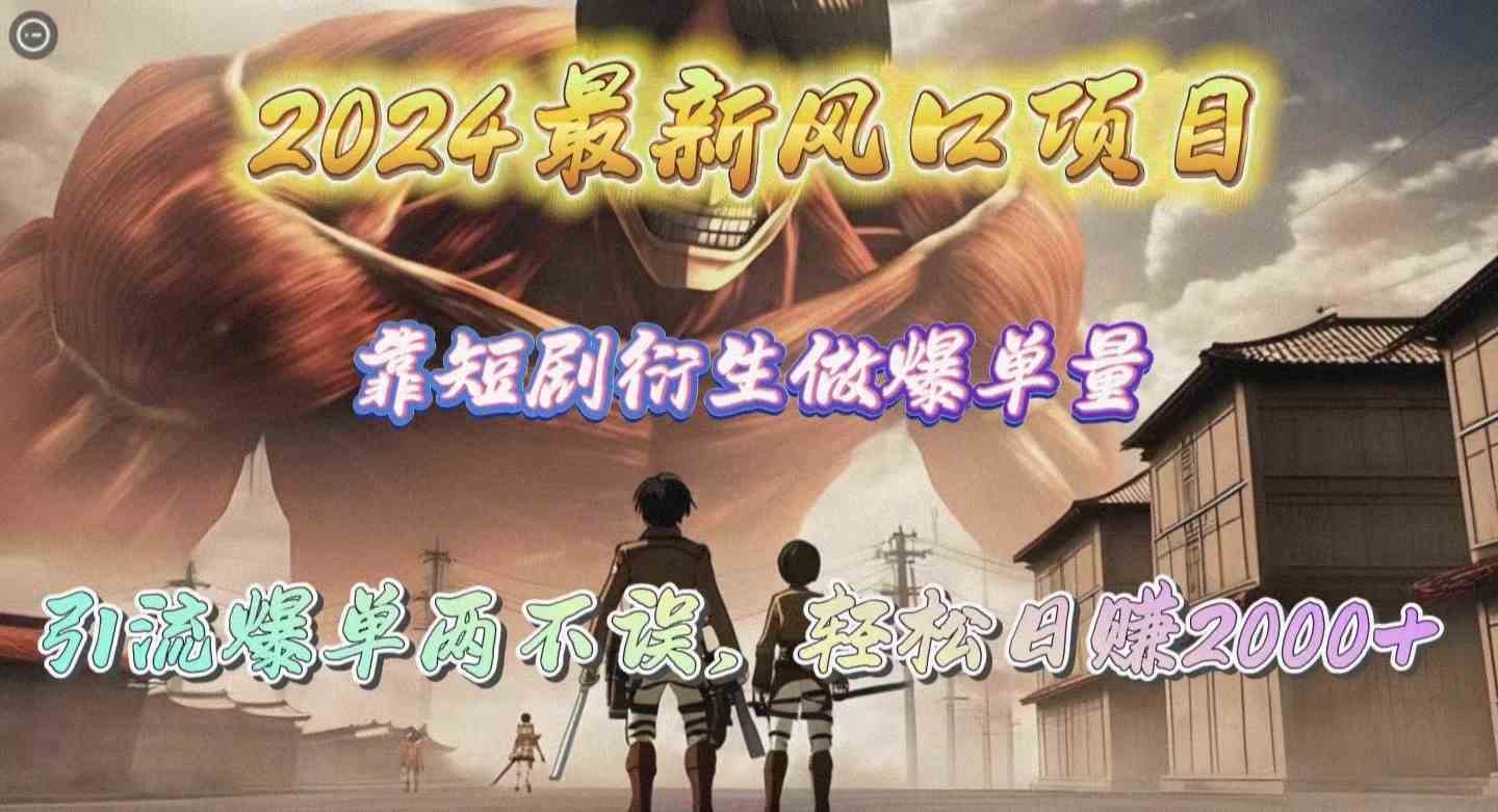 （10118期）2024最新风口项目，靠短剧衍生做爆单量，引流爆单轻松日赚2000+-立刻分享网创平台