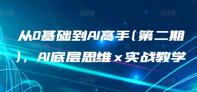 从0基础到AI高手(第二期)，AI底层思维 x 实战教学-立刻分享网创平台