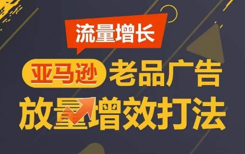 流量增长 亚马逊老品广告放量增效打法，短期内广告销量翻倍-立刻分享网创平台