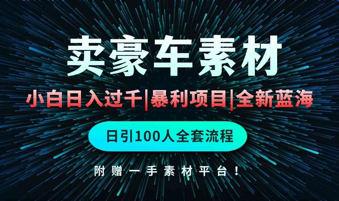 （10101期）通过卖豪车素材日入过千，空手套白狼！简单重复操作，全套引流流程.！-立刻分享网创平台