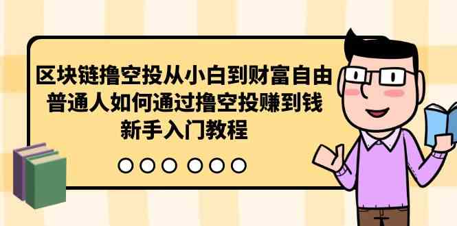 （10098期）区块链撸空投从小白到财富自由，普通人如何通过撸空投赚钱，新手入门教程-立刻分享网创平台