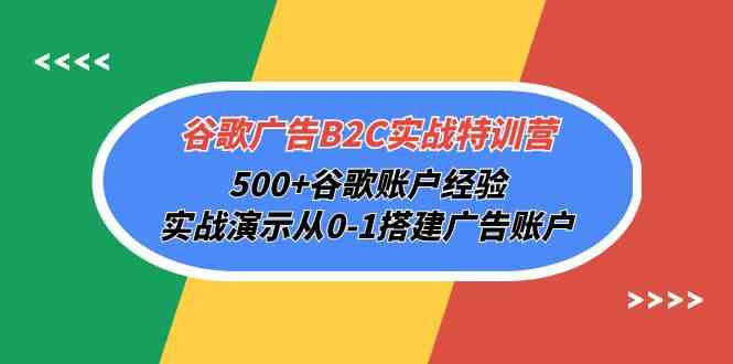 谷歌广告B2C实战特训营，500+谷歌账户经验，实战演示从0-1搭建广告账户-立刻分享网创平台