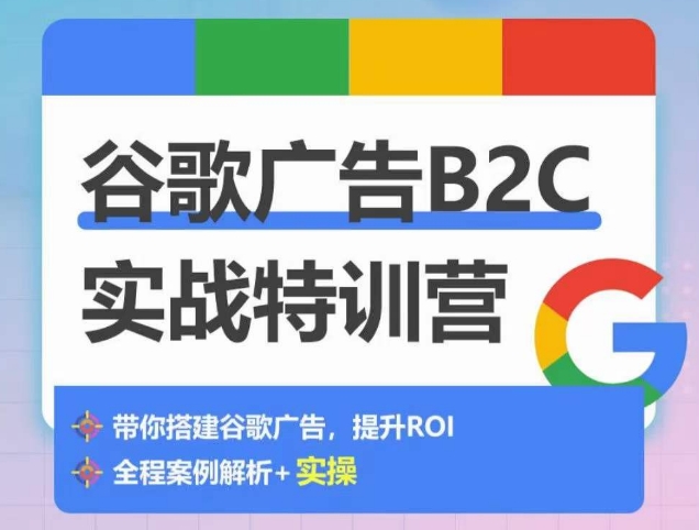 谷歌广告B2C实战特训营，500+谷歌账户总结经验，实战演示如何从0-1搭建广告账户-立刻分享网创平台