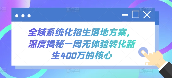 全域系统化招生落地方案，深度揭秘一周无体验转化新生400万的核心-立刻分享网创平台