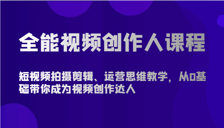全能视频创作人课程-短视频拍摄剪辑、运营思维教学，从0基础带你成为视频创作达人-立刻分享网创平台