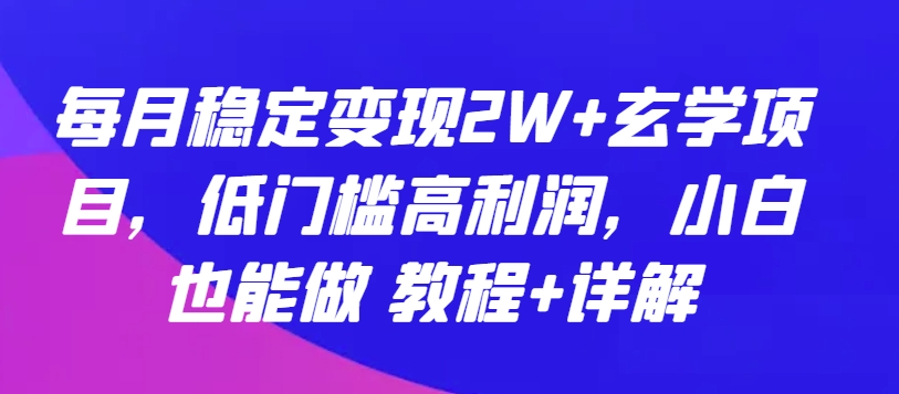 每月稳定变现2W+玄学项目，低门槛高利润，小白也能做 教程+详解-立刻分享网创平台