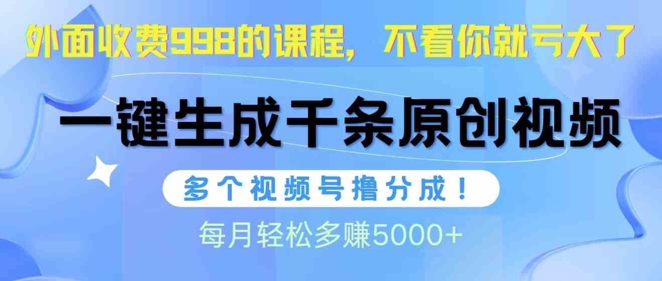 （10080期）视频号软件辅助日产1000条原创视频，多个账号撸分成收益，每个月多赚5000+-立刻分享网创平台