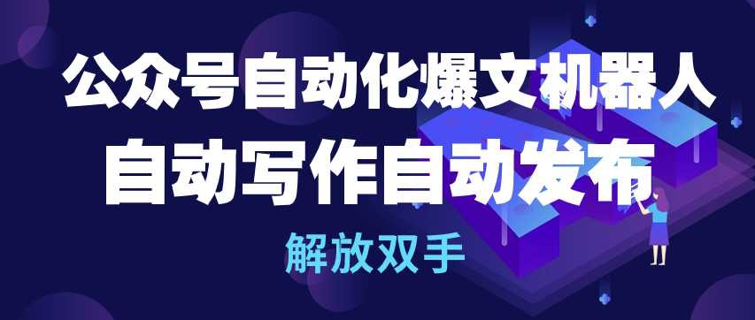 公众号自动化爆文机器人，自动写作自动发布，解放双手-立刻分享网创平台