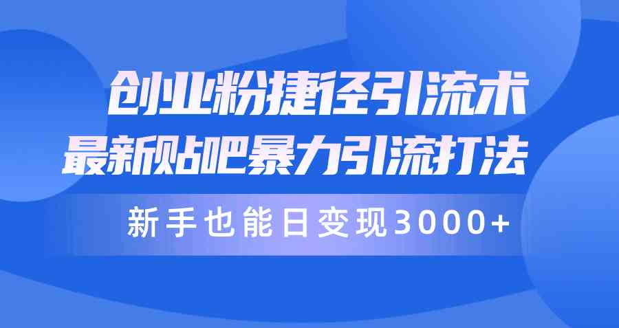 （10070期）创业粉捷径引流术，最新贴吧暴力引流打法，新手也能日变现3000+附赠全…-立刻分享网创平台