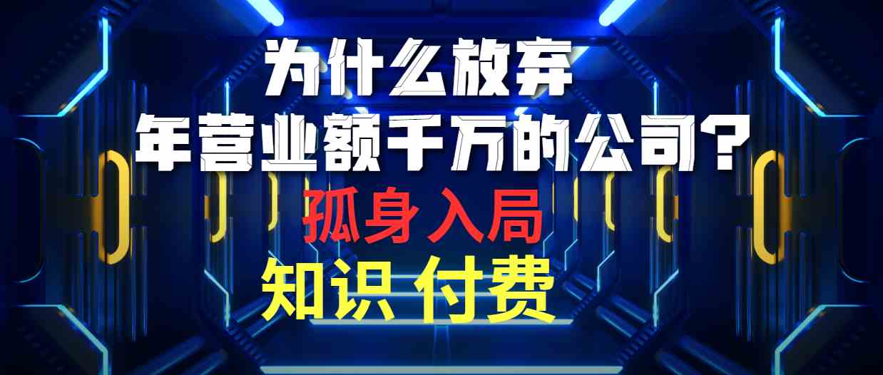 （10070期）为什么放弃年营业额千万的公司 孤身入局知识付费赛道-立刻分享网创平台