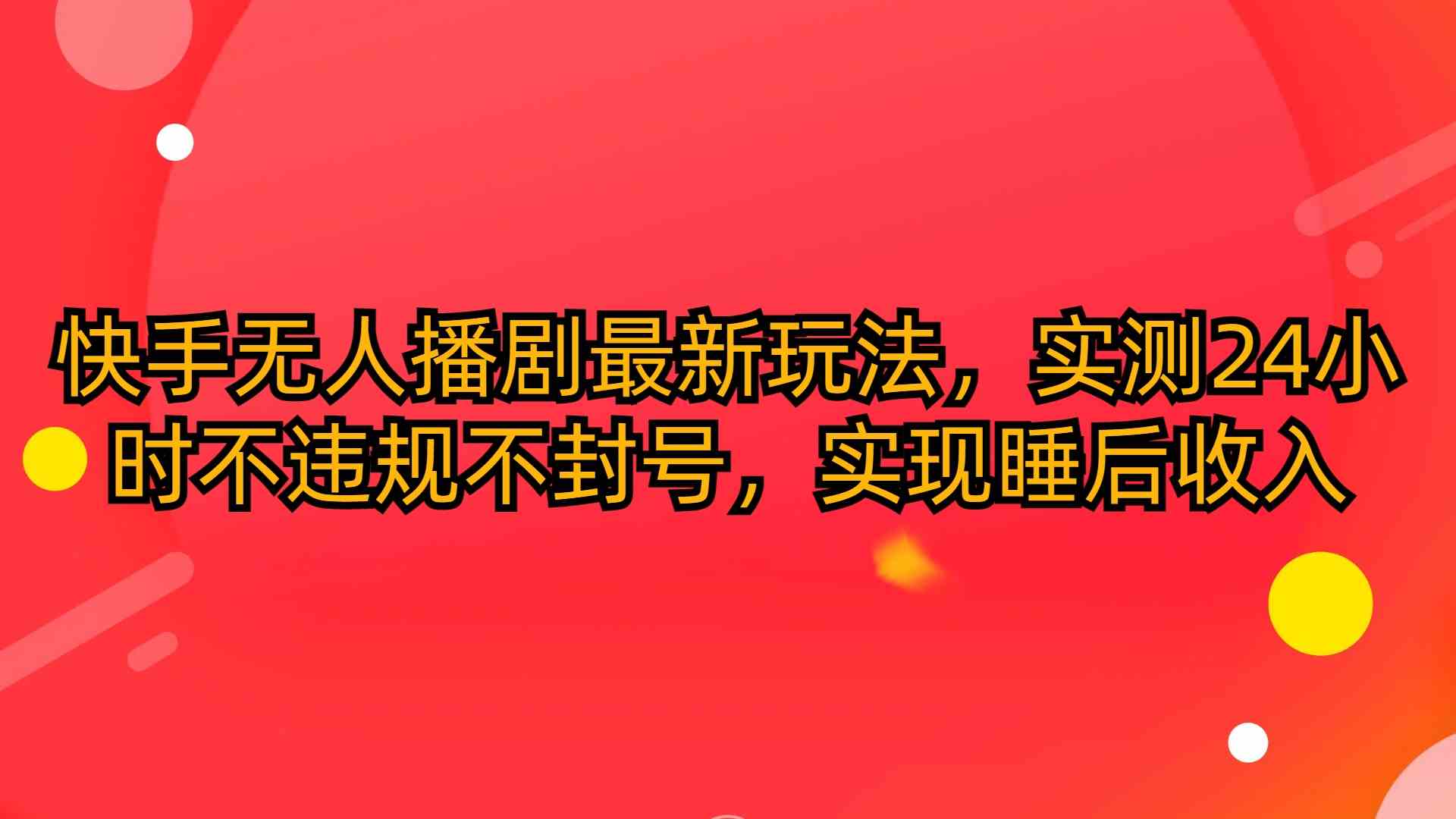 （10068期）快手无人播剧最新玩法，实测24小时不违规不封号，实现睡后收入-立刻分享网创平台