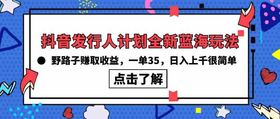（10067期）抖音发行人计划全新蓝海玩法，野路子赚取收益，一单35，日入上千很简单!-立刻分享网创平台