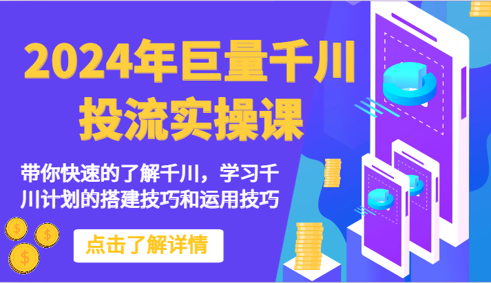 2024年巨量千川投流实操课-带你快速的了解千川，学习千川计划的搭建技巧和运用技巧-立刻分享网创平台
