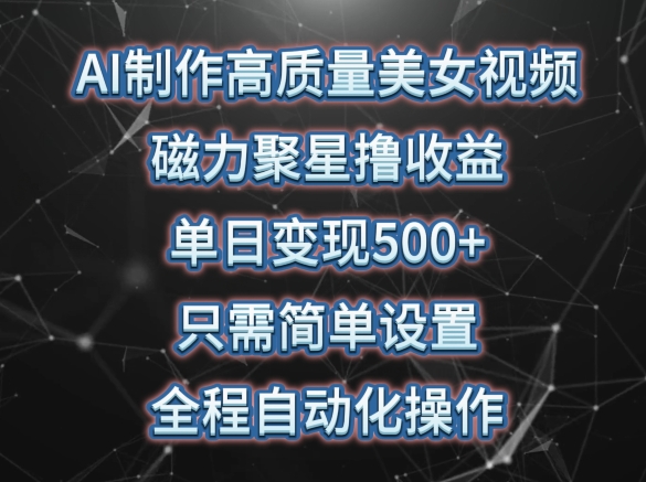 AI制作高质量美女视频，磁力聚星撸收益，单日变现500+，只需简单设置，全程自动化操作-立刻分享网创平台