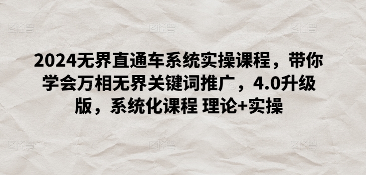 2024无界直通车系统实操课程，带你学会万相无界关键词推广，4.0升级版，系统化课程 理论+实操-立刻分享网创平台