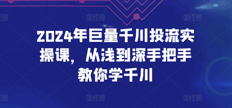 2024年巨量千川投流实操课，从浅到深手把手教你学千川-立刻分享网创平台