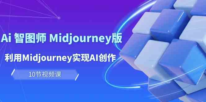 （10066期）玩赚Ai 智图师 Midjourney版：利用Midjourney实现AI创作及变现（10节课）-立刻分享网创平台