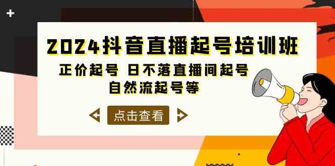 2024抖音直播起号培训班，正价起号 日不落直播间起号 自然流起号等（33节）-立刻分享网创平台