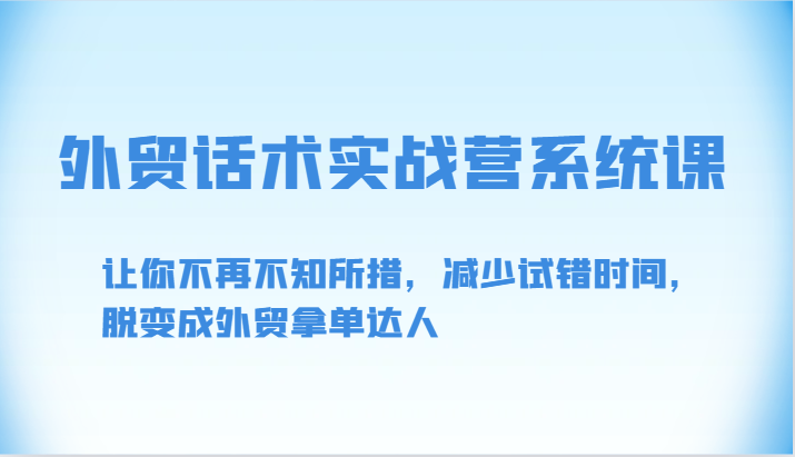 外贸话术实战营系统课-让你不再不知所措，减少试错时间，脱变成外贸拿单达人-立刻分享网创平台