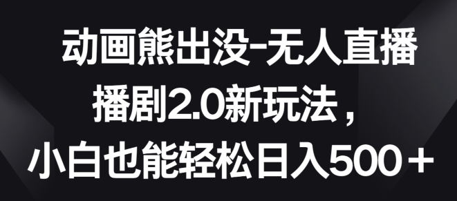 动画熊出没-无人直播播剧2.0新玩法，小白也能轻松日入500+-立刻分享网创平台