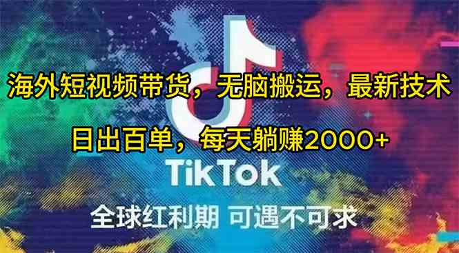 （10051期）海外短视频带货，无脑搬运，最新技术，日出百单，每天躺赚2000+-立刻分享网创平台
