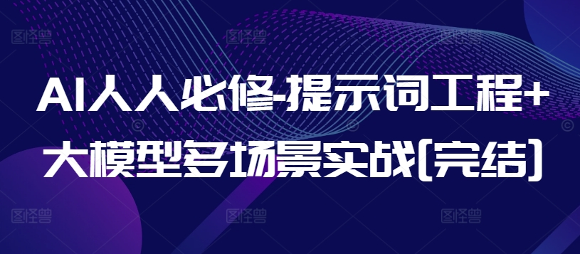 AI人人必修-提示词工程+大模型多场景实战[完结]-立刻分享网创平台