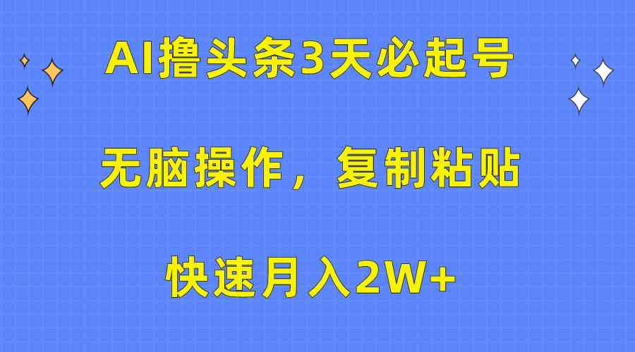 （10043期）AI撸头条3天必起号，无脑操作3分钟1条，复制粘贴快速月入2W+-立刻分享网创平台