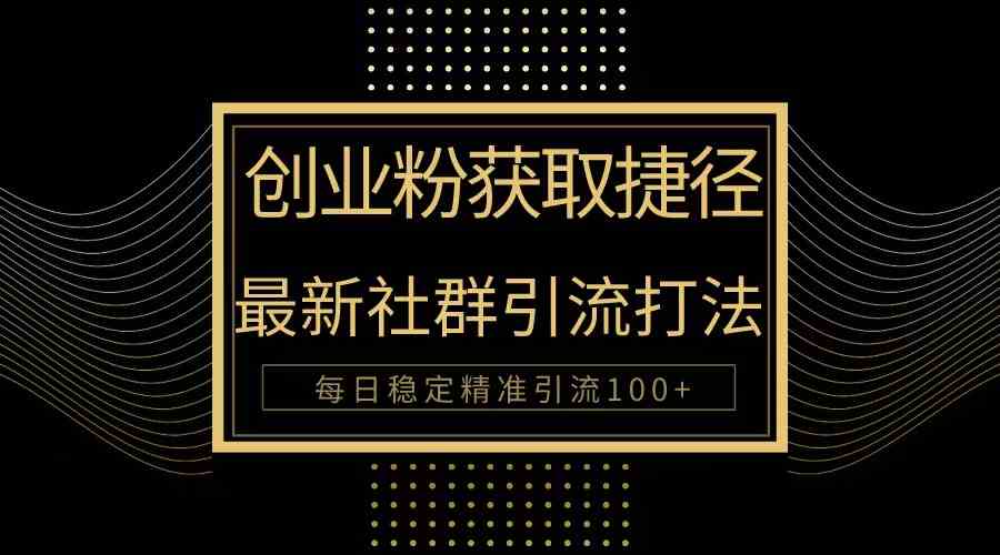 （10040期）创业粉捷径！最新被动引流方法大揭秘，实现每日100+精准引流-立刻分享网创平台